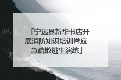 宁远县新华书店开展消防知识培训暨应急疏散逃生演练