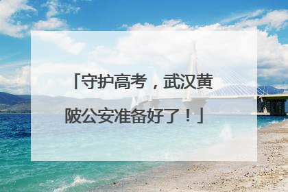 守护高考，武汉黄陂公安准备好了！