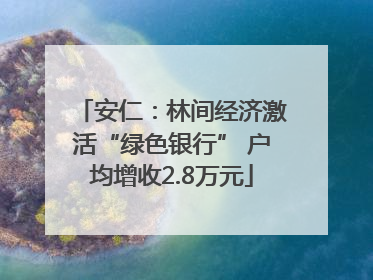 安仁：林间经济激活“绿色银行” 户均增收2.8万元