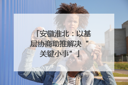 安徽淮北：以基层协商助推解决“关键小事”