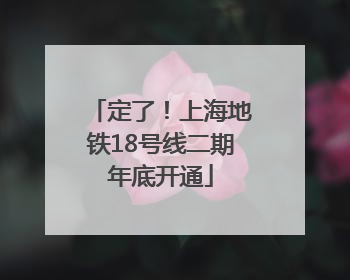 定了！上海地铁18号线二期年底开通