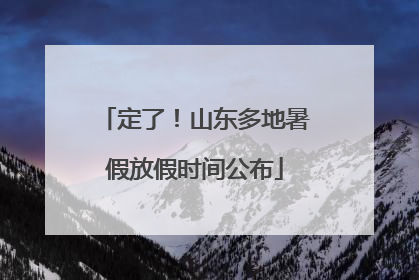 定了！山东多地暑假放假时间公布