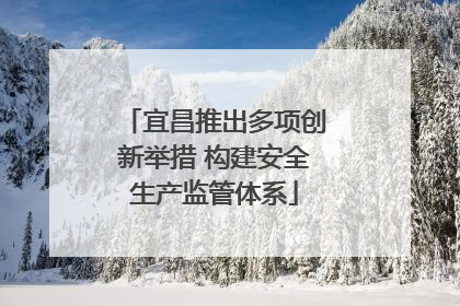 宜昌推出多项创新举措 构建安全生产监管体系