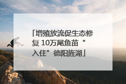 增殖放流促生态修复 10万尾鱼苗“入住”德阳旌湖