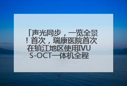 声光同步，一览全景！首次，瑞康医院首次在镇江地区使用IVUS-OCT一体机全程指导冠脉介入手术