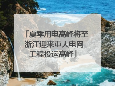 夏季用电高峰将至 浙江迎来重大电网工程投运高峰