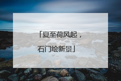 夏至荷风起，石门绘新景