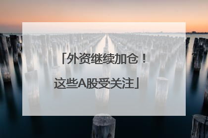 外资继续加仓！这些A股受关注