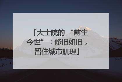 大士院的 “前生今世”：修旧如旧，留住城市肌理