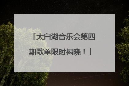 太白湖音乐会第四期歌单限时揭晓！