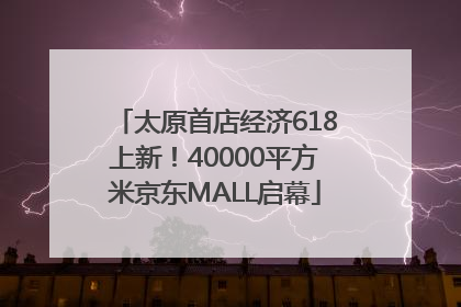 太原首店经济618上新！40000平方米京东MALL启幕