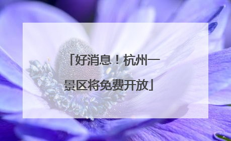 好消息！杭州一景区将免费开放
