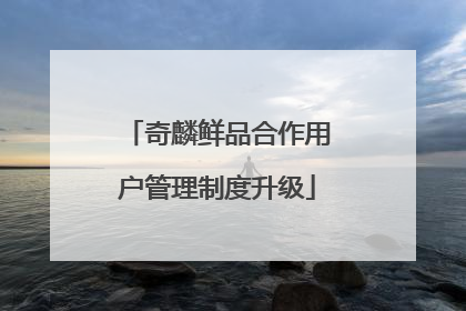 奇麟鲜品合作用户管理制度升级