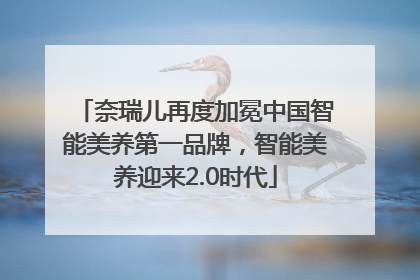 奈瑞儿再度加冕中国智能美养第一品牌，智能美养迎来2.0时代