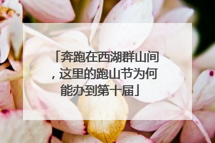 奔跑在西湖群山间，这里的跑山节为何能办到第十届