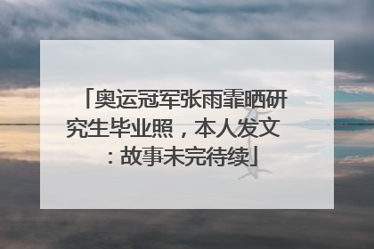 奥运冠军张雨霏晒研究生毕业照，本人发文：故事未完待续