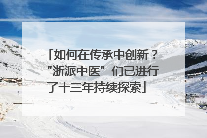 如何在传承中创新？“浙派中医”们已进行了十三年持续探索