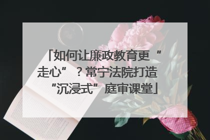如何让廉政教育更“走心”？常宁法院打造“沉浸式”庭审课堂