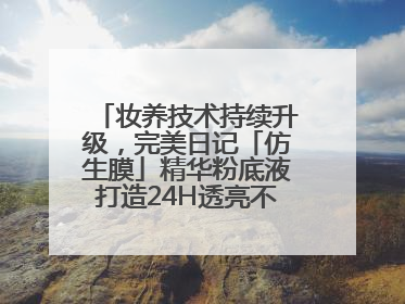 妆养技术持续升级，完美日记「仿生膜」精华粉底液打造24H透亮不脱妆底妆