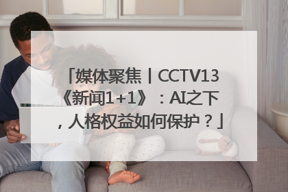 媒体聚焦丨CCTV13《新闻1+1》：AI之下，人格权益如何保护？