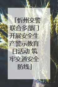 忻州交警联合多部门开展安全生产警示教育日活动 筑牢交通安全防线