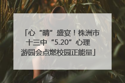 心“晴”盛宴！株洲市十三中“5.20”心理游园会点燃校园正能量