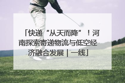 快递“从天而降”！河南探索寄递物流与低空经济融合发展｜一线