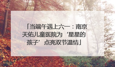 当端午遇上六一：南京天佑儿童医院为‘星星的孩子’点亮双节温情