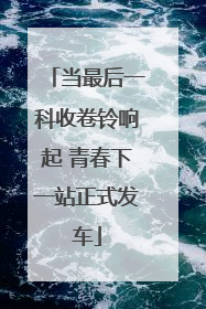 当最后一科收卷铃响起 青春下一站正式发车