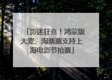 影迷狂喜！鸿蒙版大麦、淘票票支持上海电影节抢票