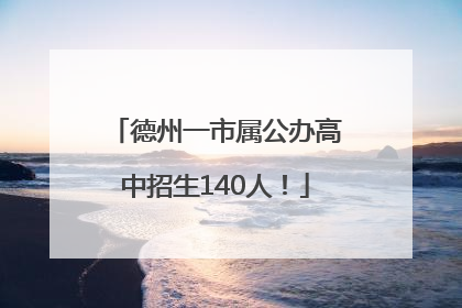 德州一市属公办高中招生140人！