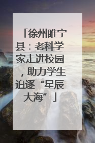 徐州睢宁县：老科学家走进校园，助力学生追逐“星辰大海”