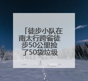徒步小队在南太行跨省徒步50公里捡了50袋垃圾，村民给兑换补给物资和环保卫士勋章