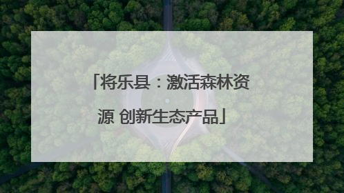 将乐县：激活森林资源 创新生态产品