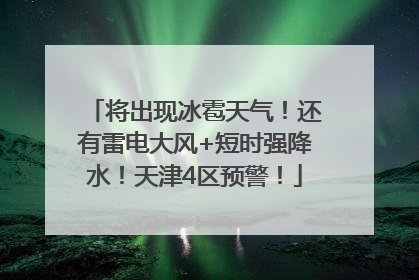 将出现冰雹天气！还有雷电大风+短时强降水！天津4区预警！