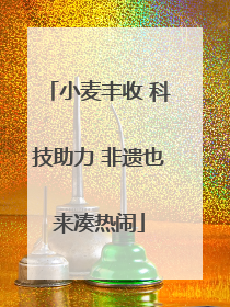 小麦丰收 科技助力 非遗也来凑热闹