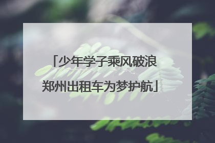 少年学子乘风破浪 郑州出租车为梦护航