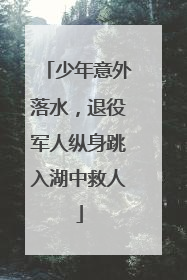 少年意外落水，退役军人纵身跳入湖中救人