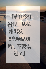 就在今年暑假！从杭州出发！15条精品线路，不要错过了