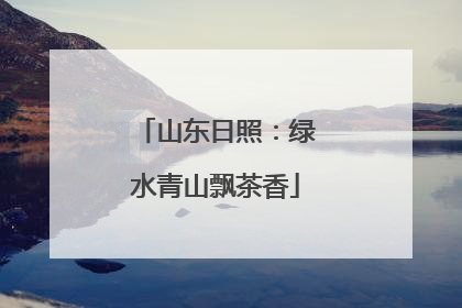山东日照：绿水青山飘茶香
