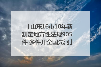 山东16市10年新制定地方性法规905件 多件开全国先河