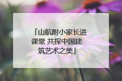 山航附小家长进课堂 共探中国建筑艺术之美