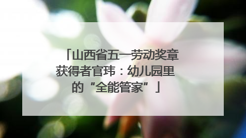 山西省五一劳动奖章获得者官玮：幼儿园里的“全能管家”