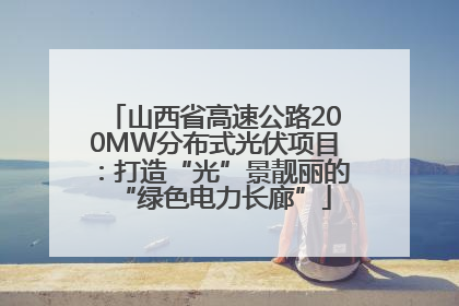 山西省高速公路200MW分布式光伏项目：打造“光”景靓丽的“绿色电力长廊”