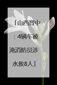 山西晋中：4辆车被淹消防员涉水救8人