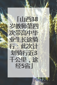 山西38岁教师第四次带高中毕业生长途骑行：此次计划骑行近3千公里，途经5省