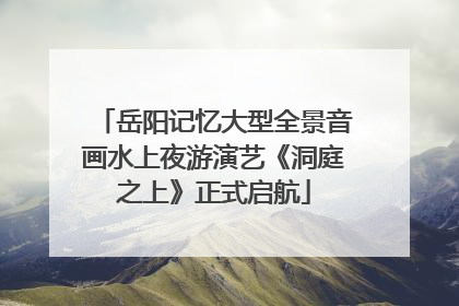 岳阳记忆大型全景音画水上夜游演艺《洞庭之上》正式启航
