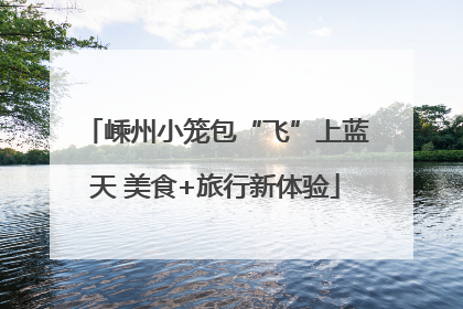 嵊州小笼包“飞”上蓝天 美食+旅行新体验