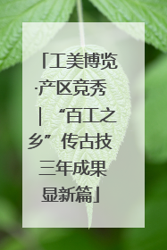 工美博览·产区竞秀｜“百工之乡”传古技 三年成果显新篇