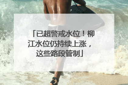 已超警戒水位！柳江水位仍持续上涨，这些路段管制